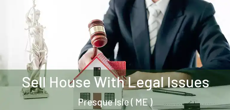  Sell House With Legal Issues Presque Isle ( ME )