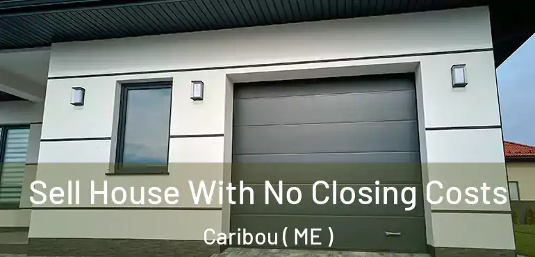  Sell House With No Closing Costs Caribou ( ME )