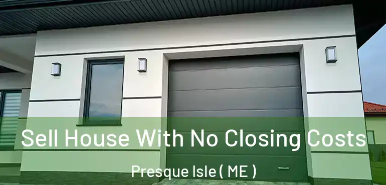  Sell House With No Closing Costs Presque Isle ( ME )