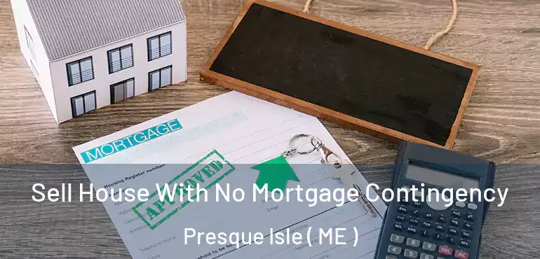  Sell House With No Mortgage Contingency Presque Isle ( ME )