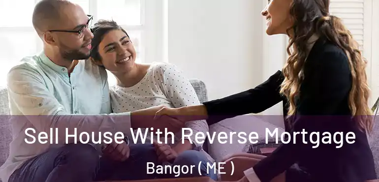  Sell House With Reverse Mortgage Bangor ( ME )