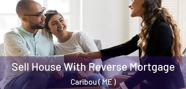  Sell House With Reverse Mortgage Caribou ( ME )