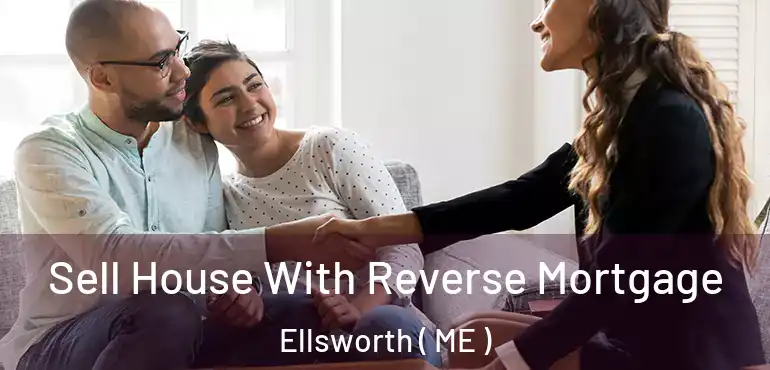 Sell House With Reverse Mortgage Ellsworth ( ME )