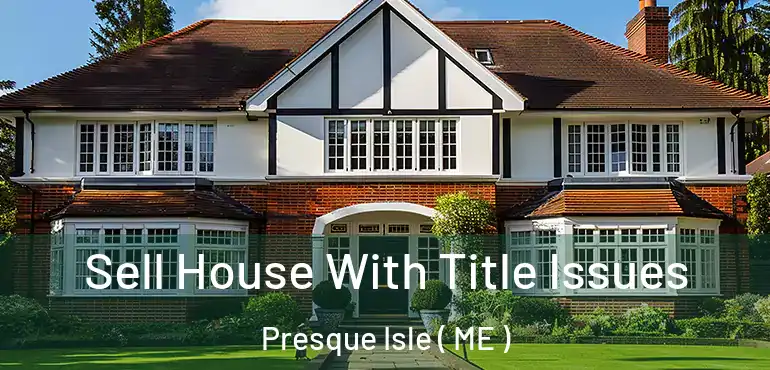  Sell House With Title Issues Presque Isle ( ME )