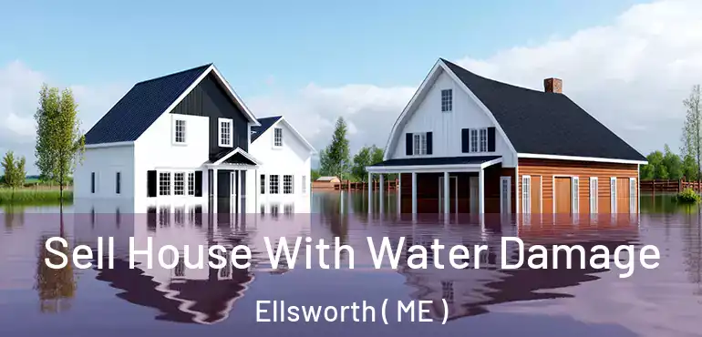  Sell House With Water Damage Ellsworth ( ME )