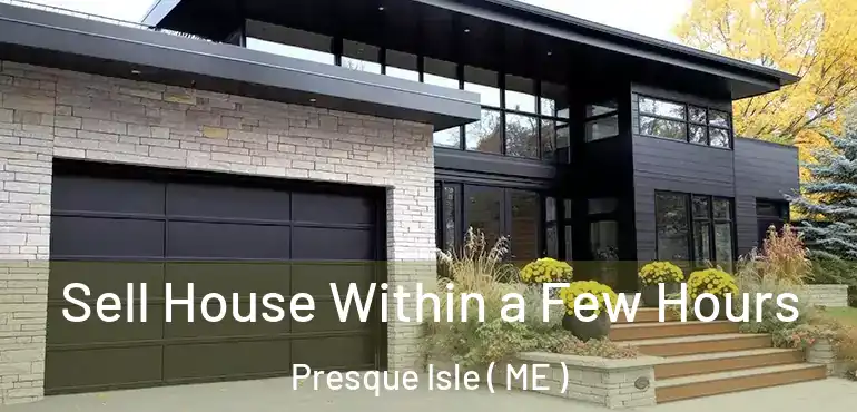  Sell House Within a Few Hours Presque Isle ( ME )