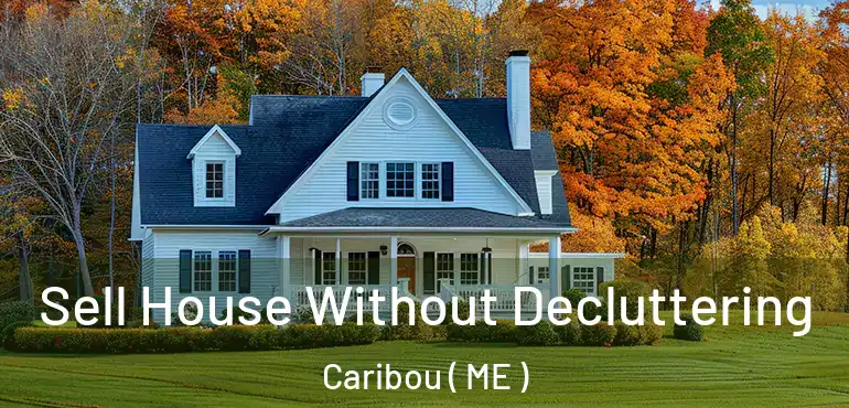  Sell House Without Decluttering Caribou ( ME )