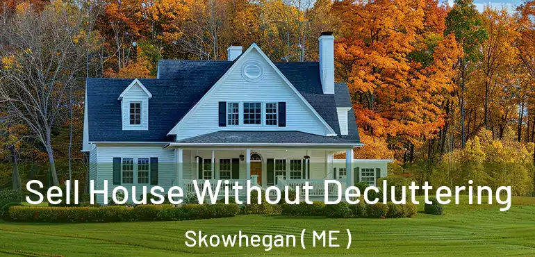  Sell House Without Decluttering Skowhegan ( ME )