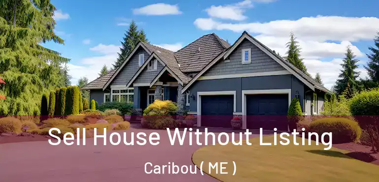 Sell House Without Listing Caribou ( ME )