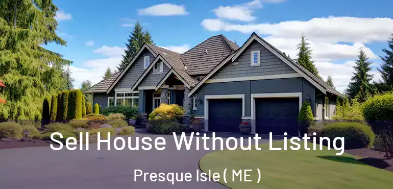 Sell House Without Listing Presque Isle ( ME )