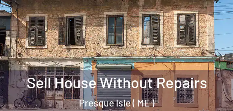  Sell House Without Repairs Presque Isle ( ME )