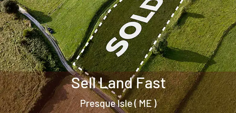 Sell Land Fast Presque Isle ( ME )