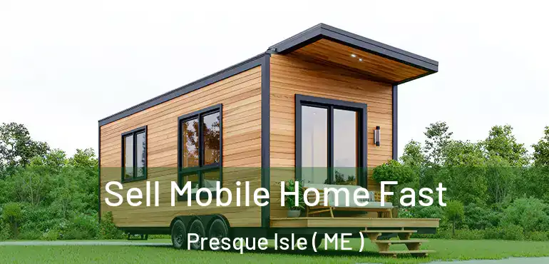  Sell Mobile Home Fast Presque Isle ( ME )
