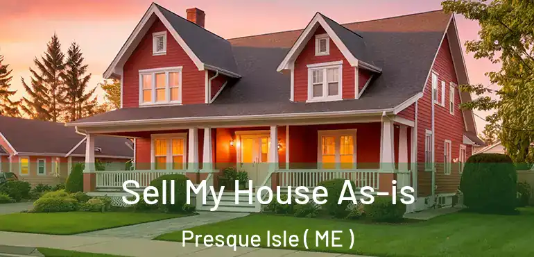  Sell My House As-is Presque Isle ( ME )