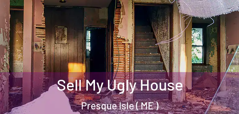  Sell My Ugly House Presque Isle ( ME )