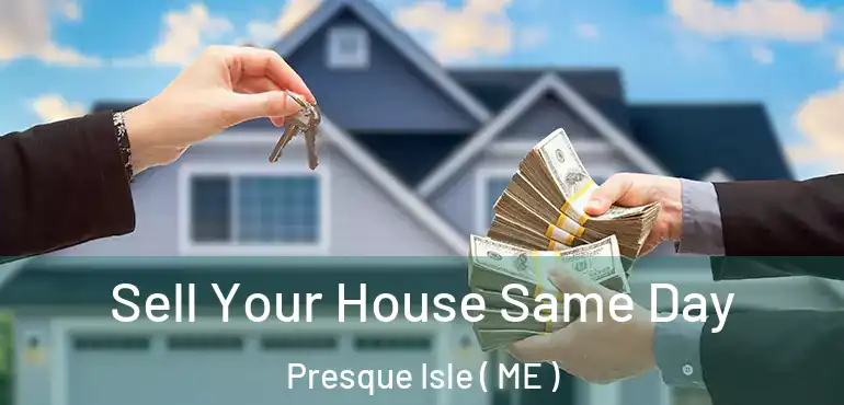  Sell Your House Same Day Presque Isle ( ME )