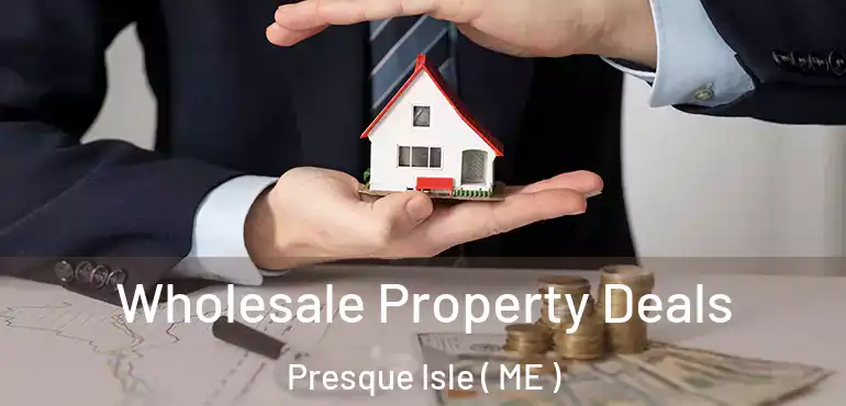  Wholesale Property Deals Presque Isle ( ME )