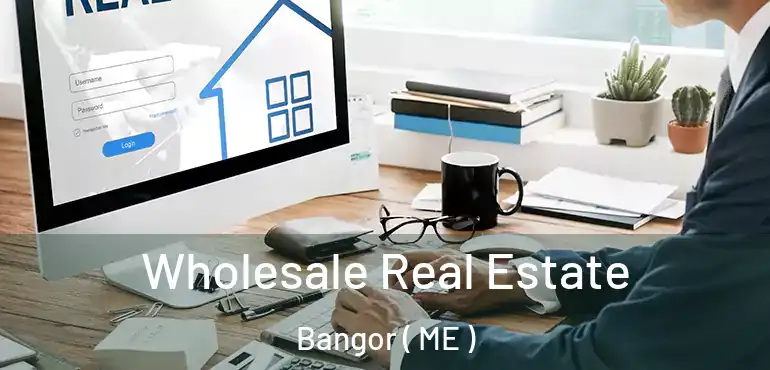  Wholesale Real Estate Bangor ( ME )