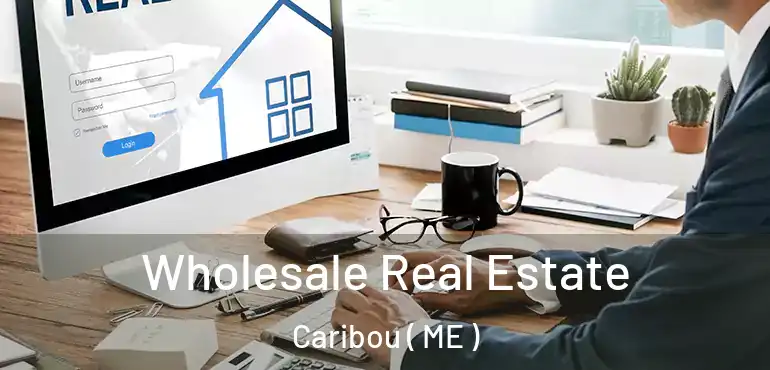  Wholesale Real Estate Caribou ( ME )