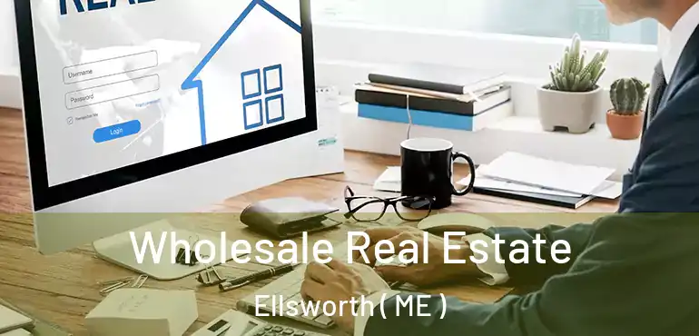  Wholesale Real Estate Ellsworth ( ME )