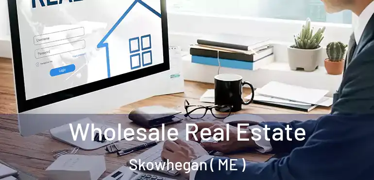  Wholesale Real Estate Skowhegan ( ME )