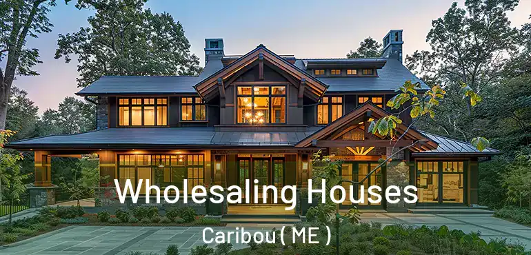  Wholesaling Houses Caribou ( ME )